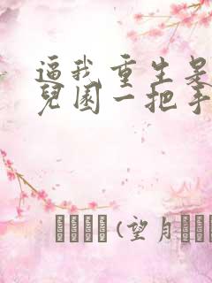 逼我重生是吧幼儿园一把手小说免费阅读免费