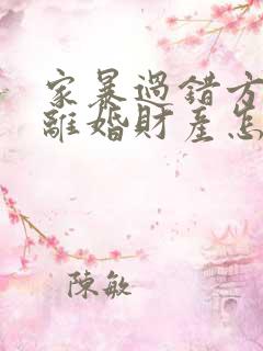 家暴过错方起诉离婚财产怎么分割