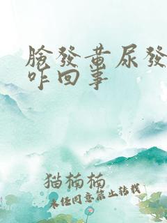 脸发黄尿发红色咋回事