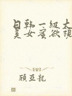 日韩一级大奶子美女蜜欲视频高清