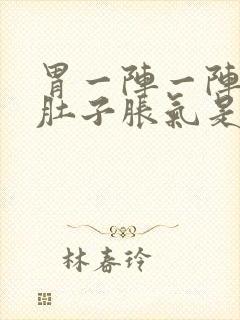 胃一阵一阵的疼肚子胀气是怎么回事