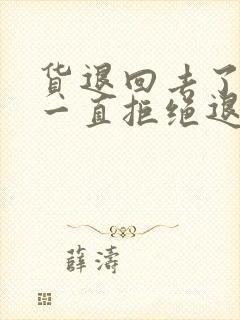 货退回去了商家一直拒绝退款怎么办