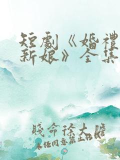 短剧《婚礼换了新娘》全集