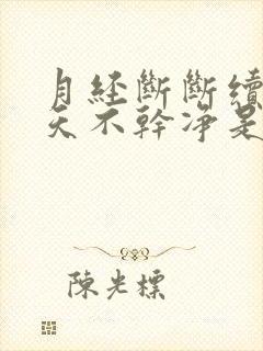 月经断断续续8天不干净是怎么回事