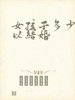 女孩子多少岁可以结婚