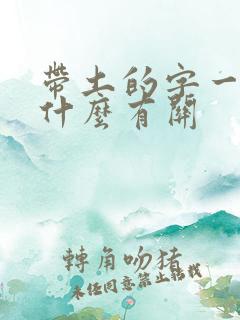 带土的字一般与什么有关