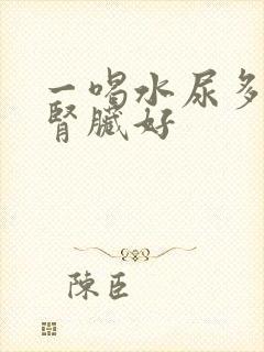 一喝水尿多代表肾脏好