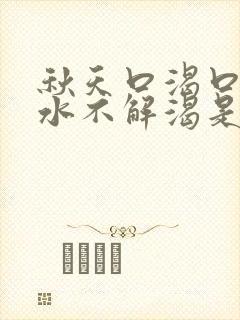 秋天口渴口干喝水不解渴是怎么回事