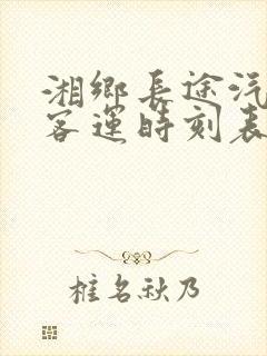 湘乡长途汽车站客运时刻表