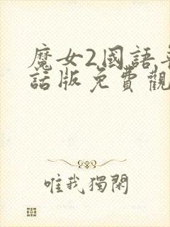 魔女2国语普通话版免费观看