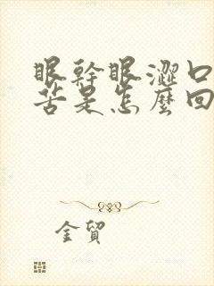 眼干眼涩口干口苦是怎么回事