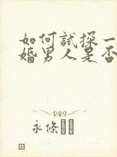 如何试探一个已婚男人是否喜欢你