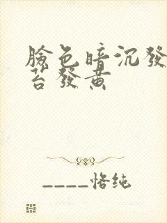 脸色暗沉发黄舌苔发黄