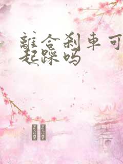 离合刹车可以一起踩吗