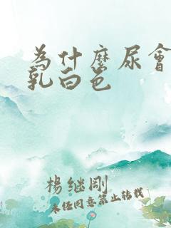 为什么尿会变成乳白色