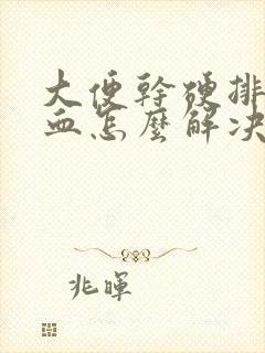 大便干硬排便有血怎么解决