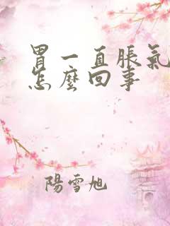 胃一直胀气打嗝怎么回事