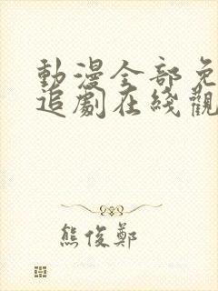 动漫全部免费的追剧在线观看