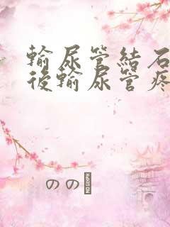 输尿管结石碎石后输尿管疼