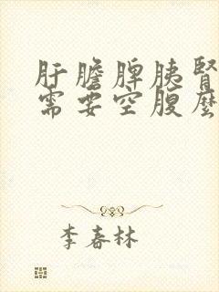 肝胆脾胰肾b超需要空腹么