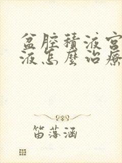 盆腔积液宫腔积液怎么治疗