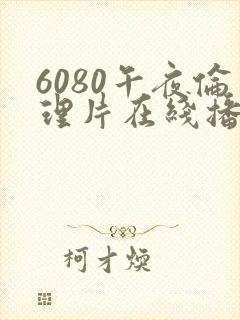 6080午夜伦理片在线播放