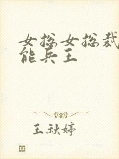 女总女总裁的全能兵王