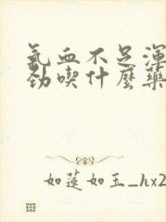 气血不足浑身没劲吃什么药