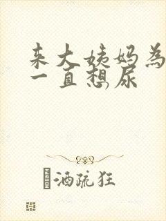 来大姨妈为什么一直想尿