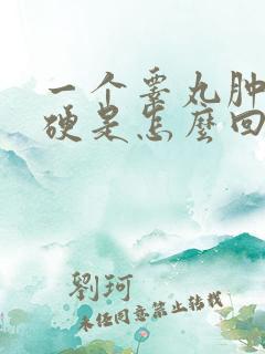 一个睾丸肿大发硬是怎么回事