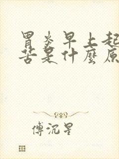 胃炎早上起床口苦是什么原因