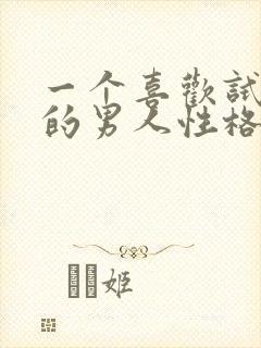 一个喜欢试探你的男人性格