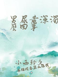 男尿黄浑浊是怎么回事