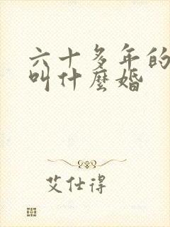 六十多年的婚姻叫什么婚