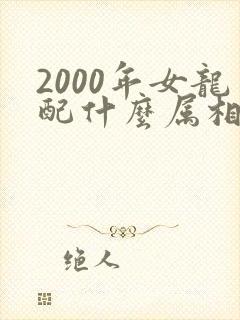 2000年女龙配什么属相最好