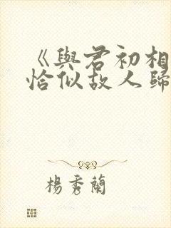 《与君初相识·恰似故人归》电视剧免费观看