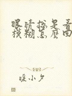 眼睛总是看东西模糊怎么回事