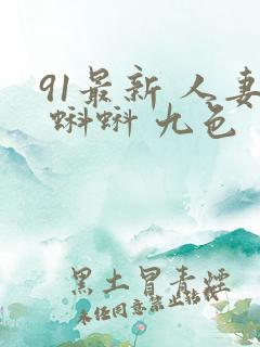 91最新 人妻 蝌蚪 九色