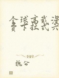 全球高武漫画免费下拉式六漫画堆