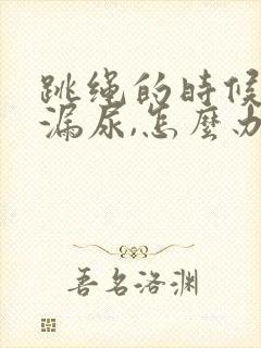 跳绳的时候总是漏尿,怎么办