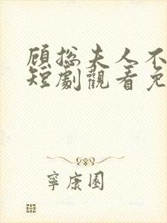 顾总夫人不好惹短剧观看免费全集