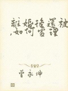 离婚后还被家暴,如何处理