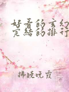 好看的玄幻小说完结的排行榜