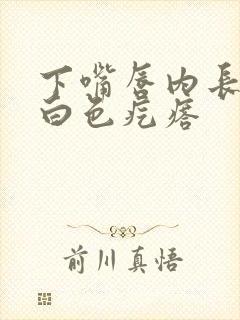 下嘴唇内长了个白色疙瘩