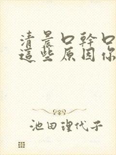 清晨口干口苦?这些原因你了解吗?