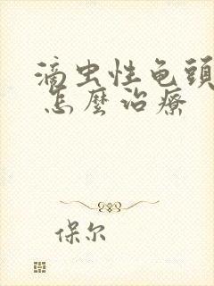 滴虫性龟头发炎 怎么治疗