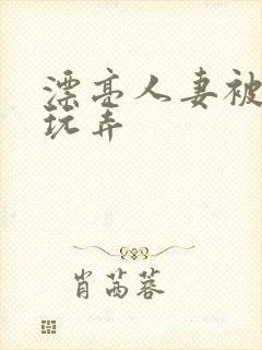 漂亮人妻被黑人玩弄