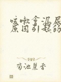 咳嗽会漏尿什么原因引起的