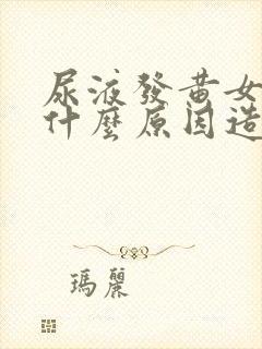 尿液发黄女性是什么原因造成的