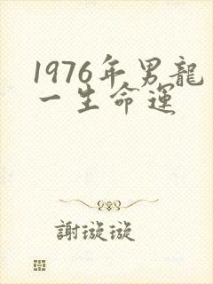 1976年男龙一生命运